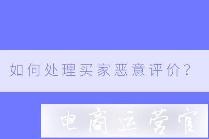 如何處理買家惡意評(píng)價(jià)?淘寶評(píng)價(jià)折疊業(yè)務(wù)是什么?